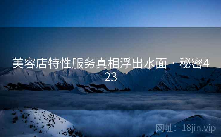 美容店特性服务真相浮出水面 · 秘密423