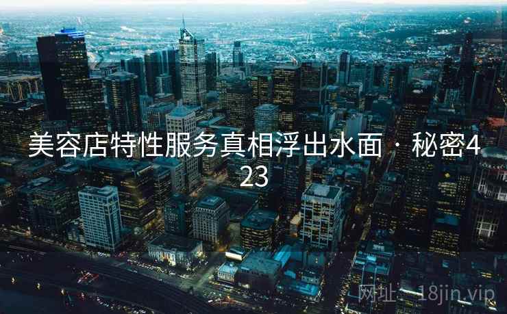 美容店特性服务真相浮出水面 · 秘密423  第2张