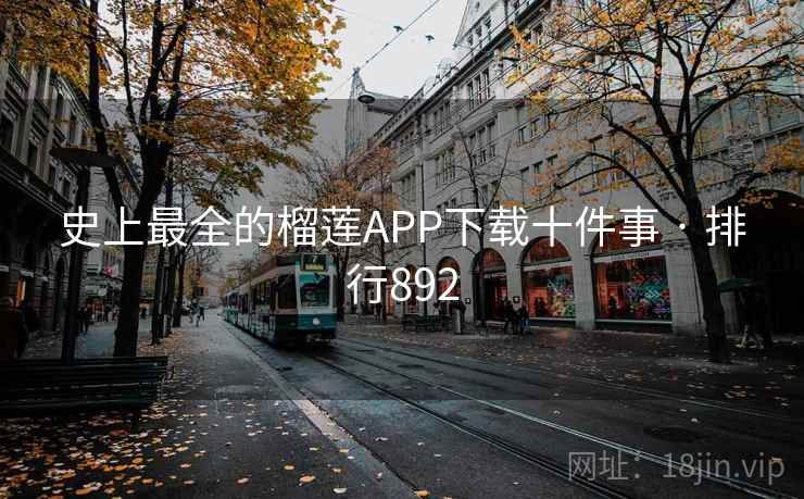 史上最全的榴莲APP下载十件事 · 排行892