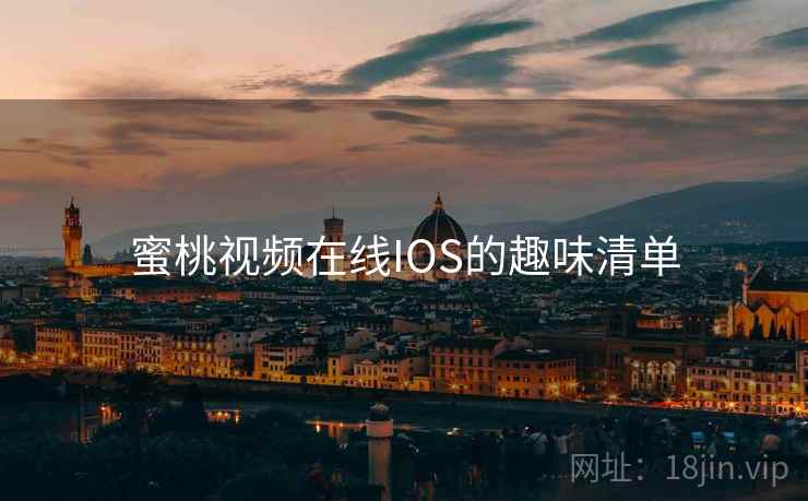 蜜桃视频在线IOS的趣味清单