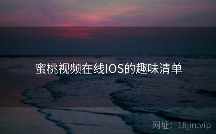 蜜桃视频在线IOS的趣味清单