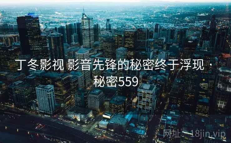 丁冬影视 影音先锋的秘密终于浮现 · 秘密559  第2张