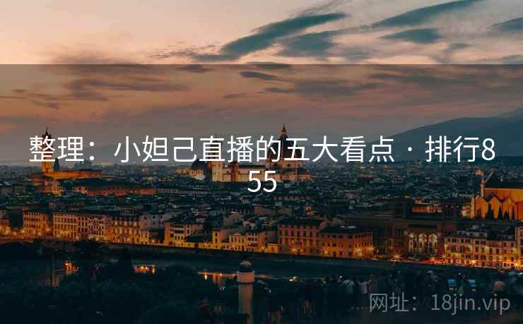 整理：小妲己直播的五大看点 · 排行855