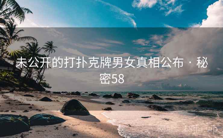 未公开的打扑克牌男女真相公布 · 秘密58
