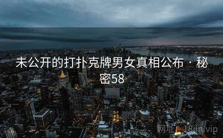 未公开的打扑克牌男女真相公布 · 秘密58  第2张