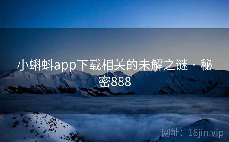 小蝌蚪app下载相关的未解之谜 · 秘密888