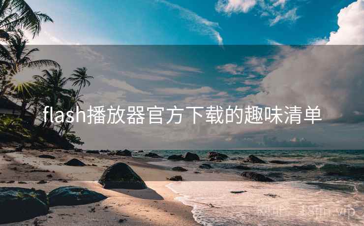 flash播放器官方下载的趣味清单