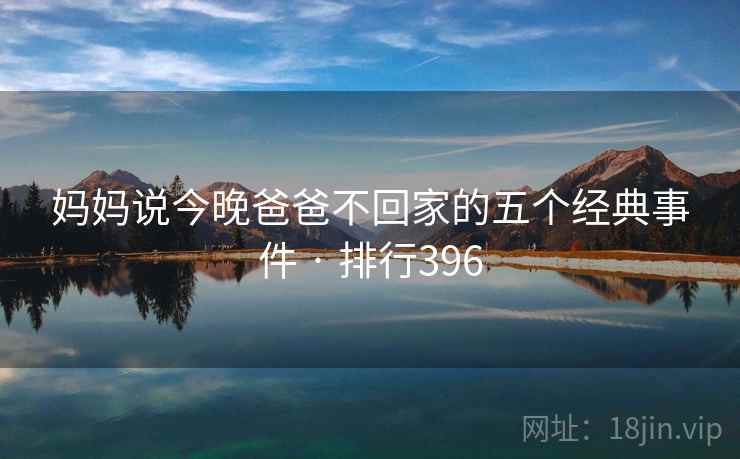 妈妈说今晚爸爸不回家的五个经典事件 · 排行396