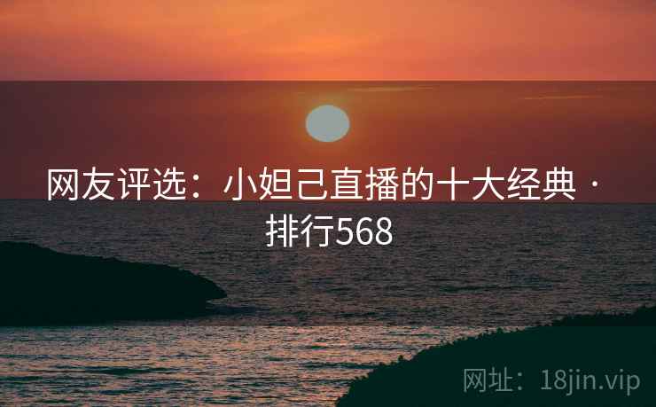 网友评选：小妲己直播的十大经典 · 排行568