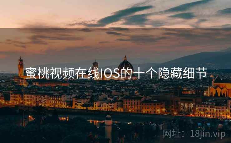 蜜桃视频在线IOS的十个隐藏细节