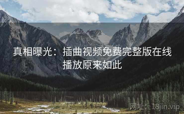 真相曝光：插曲视频免费完整版在线播放原来如此