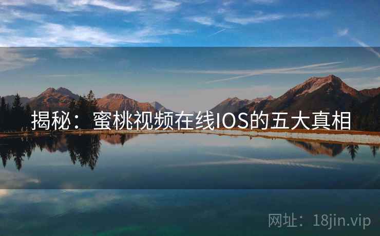 揭秘：蜜桃视频在线IOS的五大真相