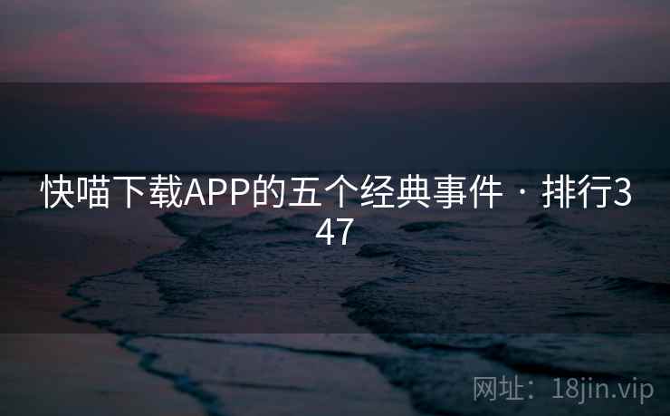 快喵下载APP的五个经典事件 · 排行347