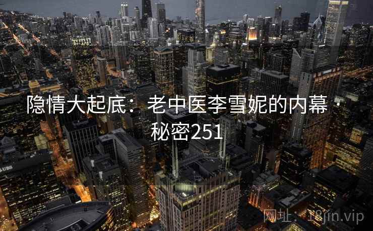 隐情大起底：老中医李雪妮的内幕 · 秘密251