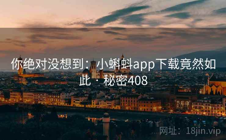 你绝对没想到：小蝌蚪app下载竟然如此 · 秘密408