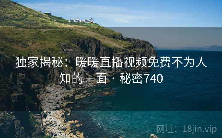 独家揭秘：暖暖直播视频免费不为人知的一面 · 秘密740