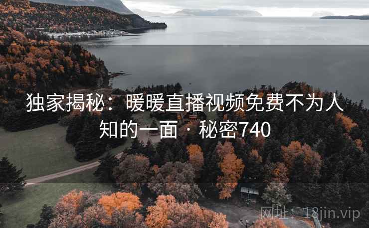 独家揭秘：暖暖直播视频免费不为人知的一面 · 秘密740