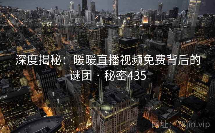 深度揭秘:暖暖直播视频免费背后的谜团 · 秘密435