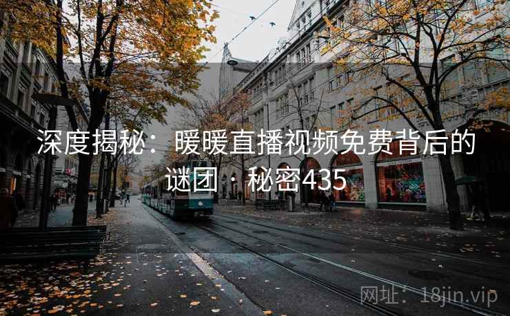 深度揭秘:暖暖直播视频免费背后的谜团 · 秘密435