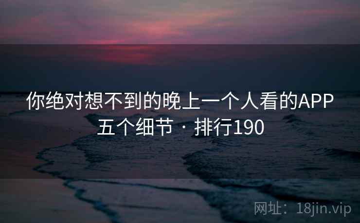 你绝对想不到的晚上一个人看的APP五个细节 · 排行190