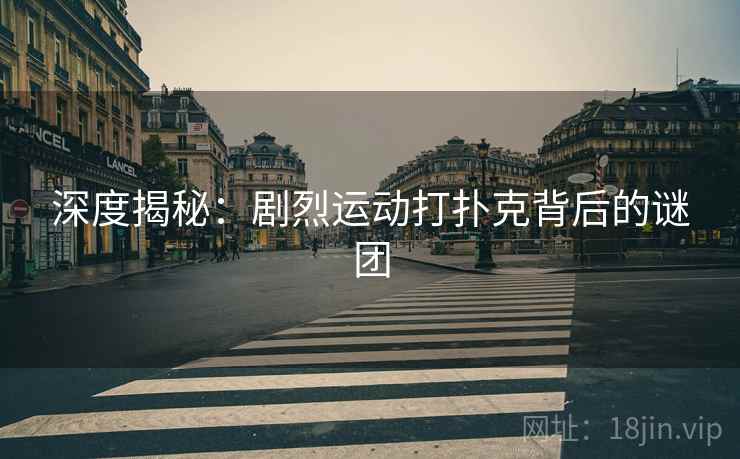 深度揭秘:剧烈运动打扑克背后的谜团