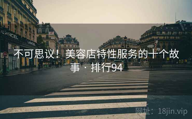不可思议!美容店特性服务的十个故事 · 排行94