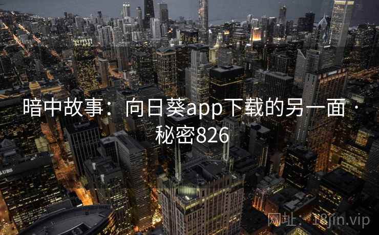 暗中故事:向日葵app下载的另一面 · 秘密826  第2张 暗中故事:向日葵app下载的另一面 · 秘密826  第2张