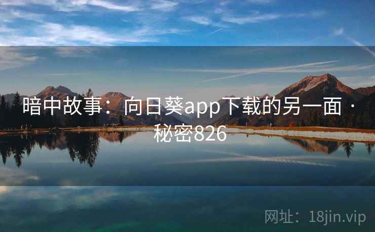 暗中故事:向日葵app下载的另一面 · 秘密826  第1张 暗中故事:向日葵app下载的另一面 · 秘密826  第1张