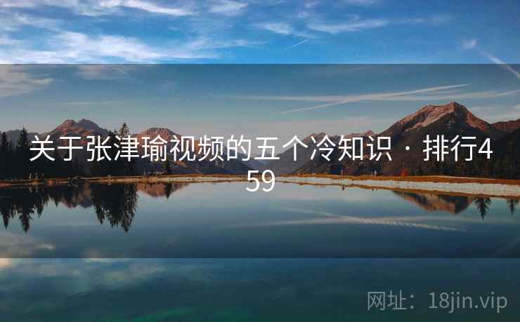 关于张津瑜视频的五个冷知识 · 排行459