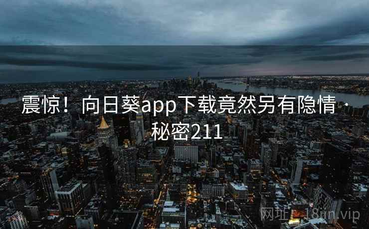 震惊!向日葵app下载竟然另有隐情 · 秘密211  第2张 震惊!向日葵app下载竟然另有隐情 · 秘密211  第2张