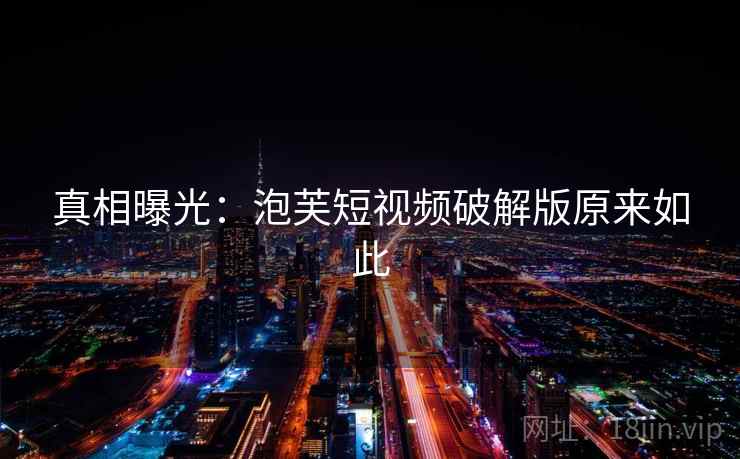 真相曝光:泡芙短视频破解版原来如此