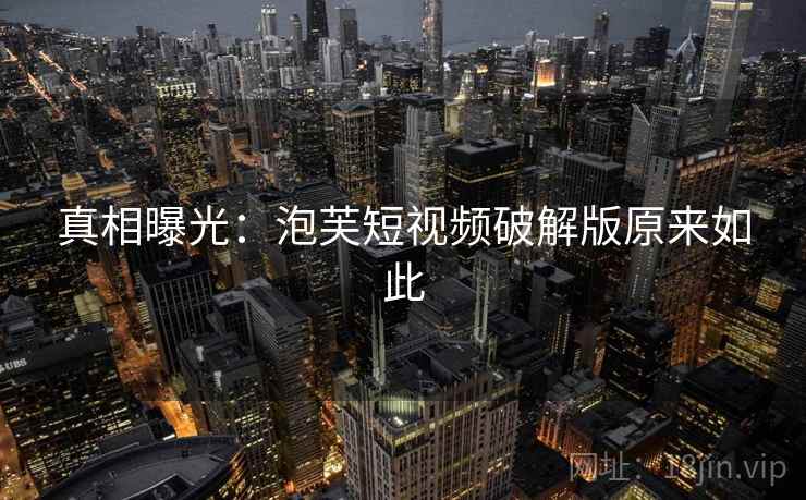 真相曝光:泡芙短视频破解版原来如此