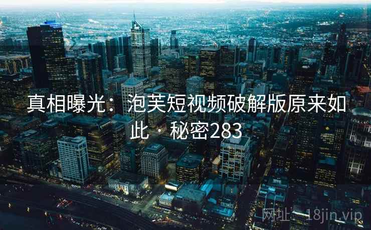 真相曝光:泡芙短视频破解版原来如此 · 秘密283