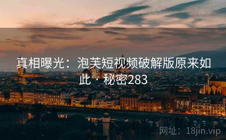 真相曝光:泡芙短视频破解版原来如此 · 秘密283