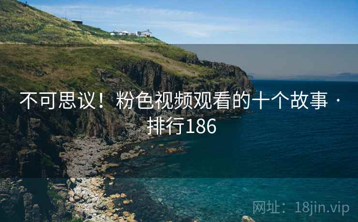 不可思议!粉色视频观看的十个故事 · 排行186