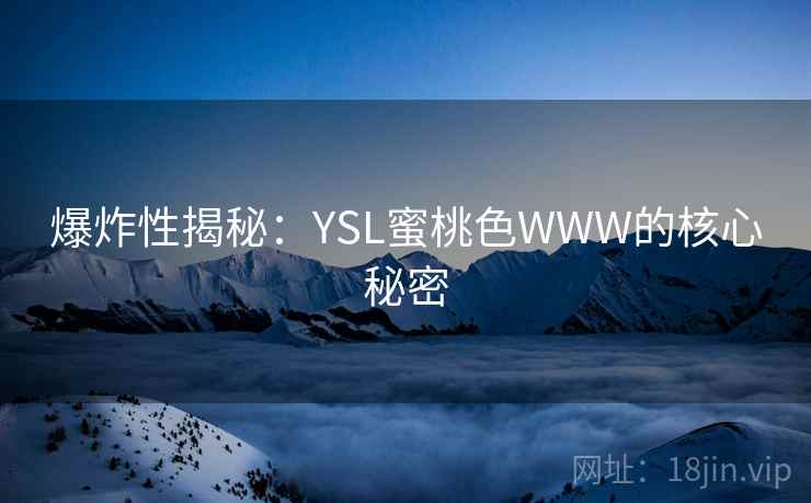 爆炸性揭秘:YSL蜜桃色WWW的核心秘密