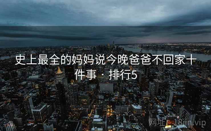 史上最全的妈妈说今晚爸爸不回家十件事 · 排行5