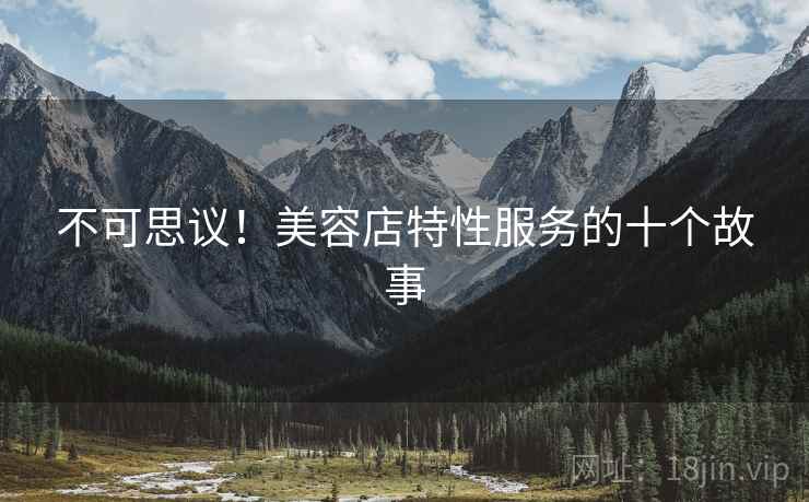 不可思议!美容店特性服务的十个故事