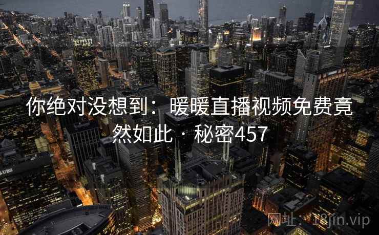 你绝对没想到:暖暖直播视频免费竟然如此 · 秘密457