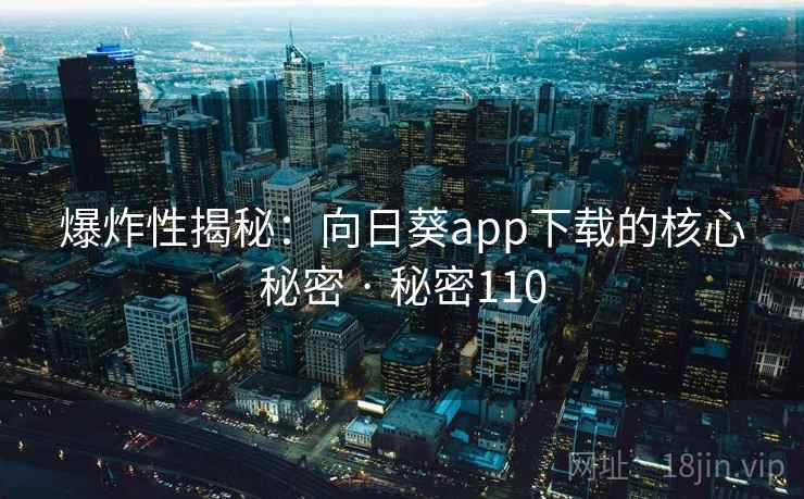 爆炸性揭秘:向日葵app下载的核心秘密 · 秘密110