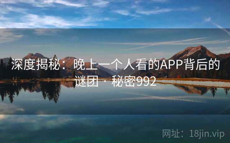 深度揭秘:晚上一个人看的APP背后的谜团 · 秘密992