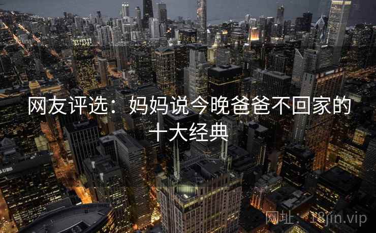 网友评选:妈妈说今晚爸爸不回家的十大经典