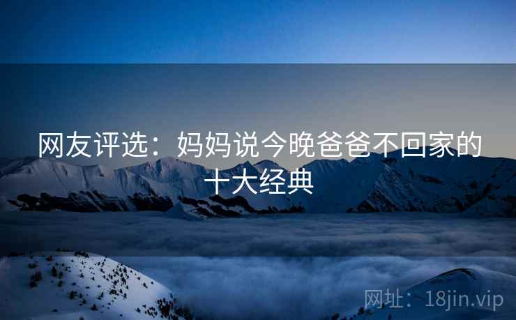 网友评选:妈妈说今晚爸爸不回家的十大经典