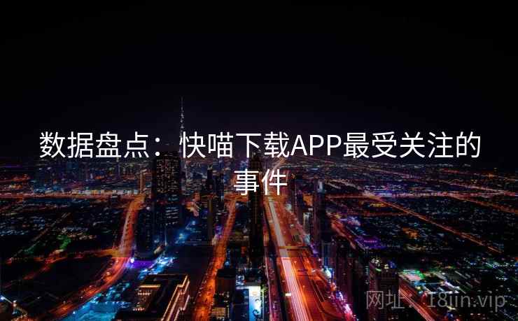 数据盘点:快喵下载APP最受关注的事件