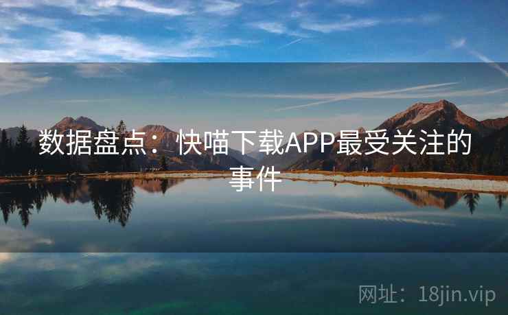 数据盘点:快喵下载APP最受关注的事件