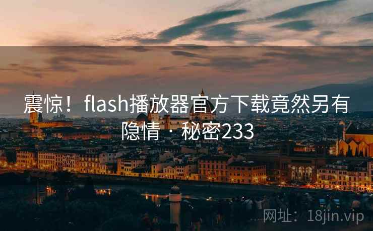 震惊!flash播放器官方下载竟然另有隐情 · 秘密233
