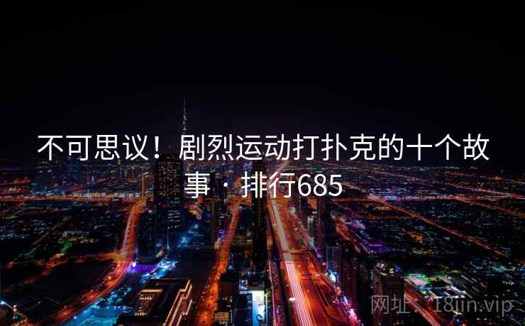 不可思议!剧烈运动打扑克的十个故事 · 排行685