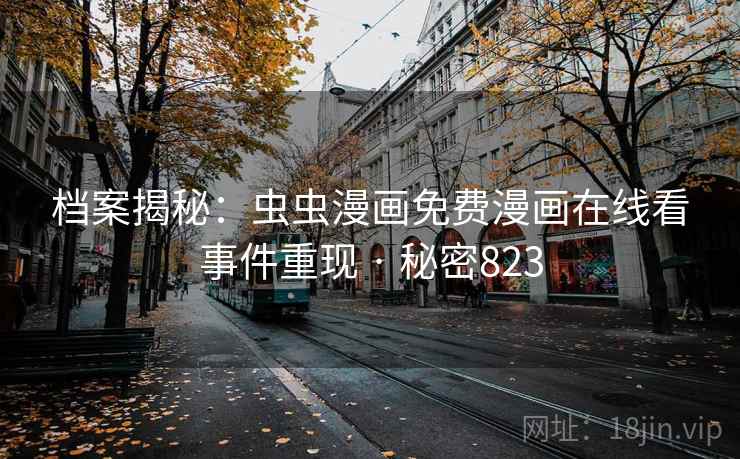 档案揭秘:虫虫漫画免费漫画在线看事件重现 · 秘密823