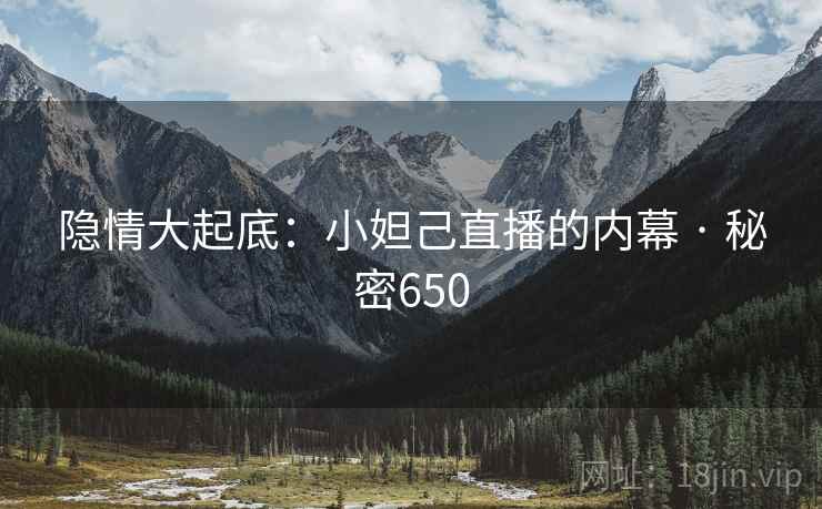 隐情大起底:小妲己直播的内幕 · 秘密650