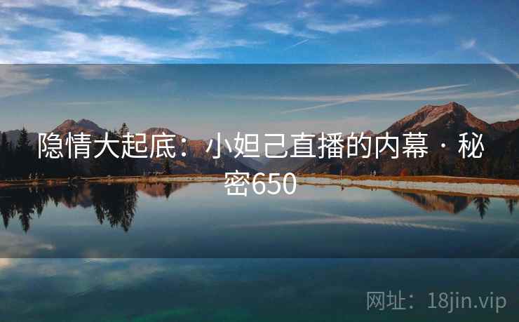 隐情大起底:小妲己直播的内幕 · 秘密650